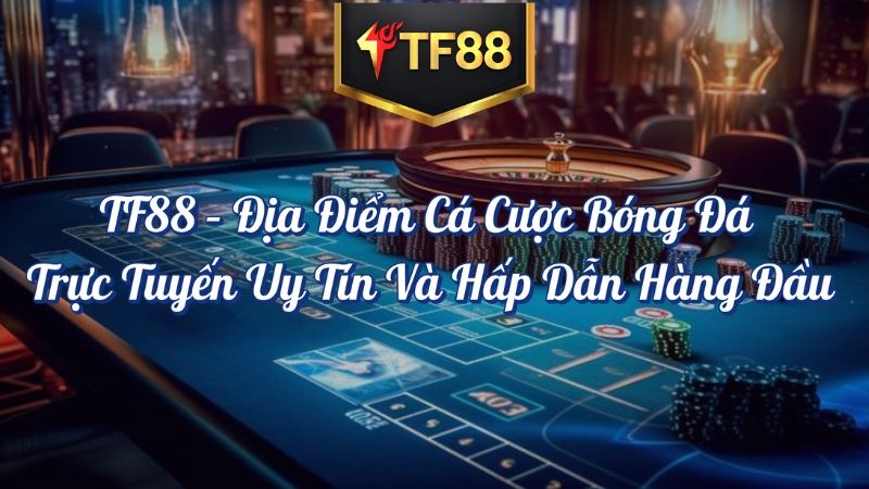 TF88 địa điểm cá cược bóng đá trực tuyến uy tín và hấp dẫn hàng đầu