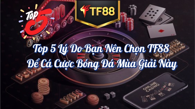 Top 5 Lý Do Bạn Nên Chọn TF88 để cá cược bóng đá mùa giải này