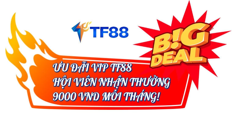 Ưu đãi VIP TF88 Hội Viên Nhận Thưởng Big Deal 9000 VND Mỗi Tháng